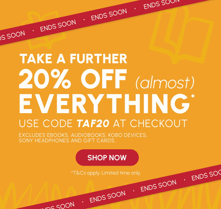 Use code TAF20 at checkout. Excludes eBooks, audiobooks, Kobo Devices, Sony Headphones and gift cards. *T&Cs apply. Limited time only.
