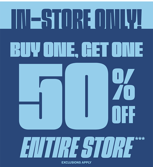 In-Store Only! Buy One, Get One 50 Percent Off Entire Store. Exclusions Apply.