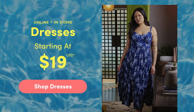 Online + In Store | Dresses Starting At $19USD* | Shop Dresses >