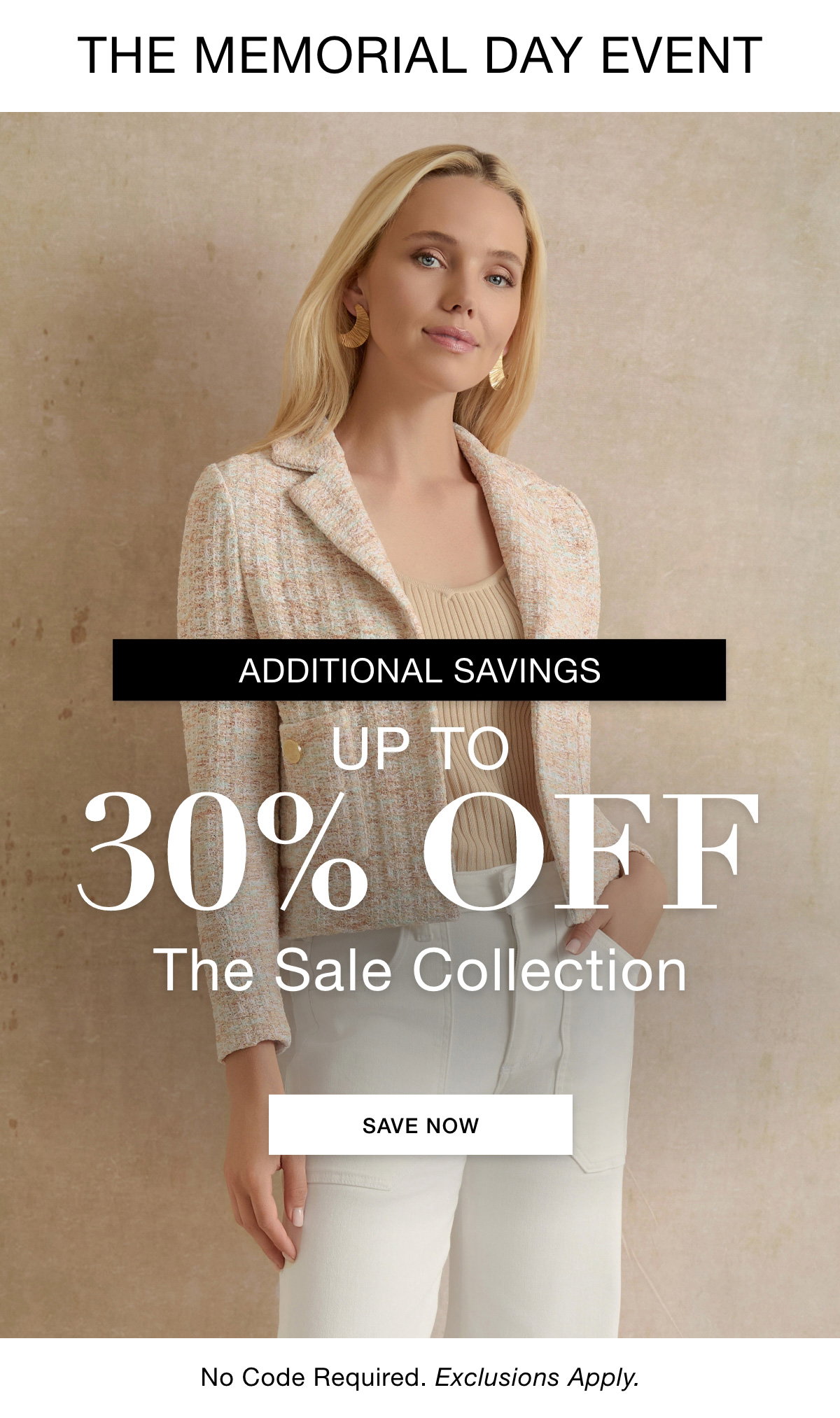THE MEMORIAL DAY EVENT ADDITIONAL SAVINGS  UP TO 30% OFF THE SALE COLLECTION No Code Required. Exclusions Apply. SHOP NOW >>