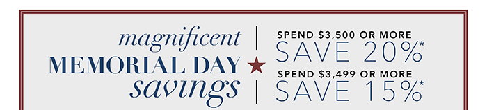 MEMORIAL DAY SAVINGS | Spend $3,500 or more save 20%* | Spend up to $3,499 save 15%*