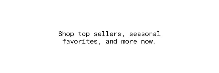 Shop top sellers, seasonal favorites, and more now.