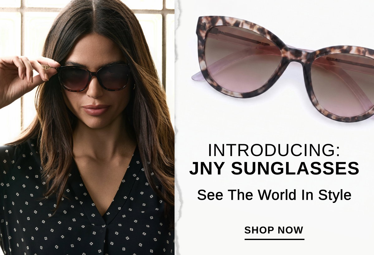 INTRODUCING: JNY SUNGLASSES See The World In Style - SHOP NOW >>