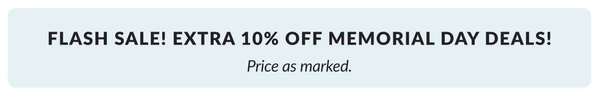 Flash Sale! Extra 10% Off Memorial Day Deals! Price as marked
