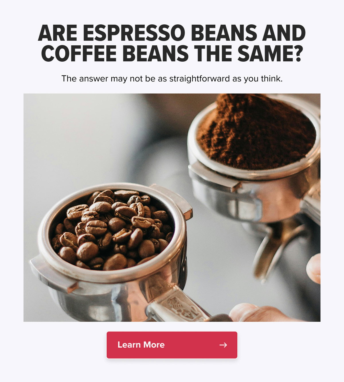 ARE ESPRESSO BEANS AND COFFEE BEANS THE SAME? The answer may not be as straightforward as you think. Learn More