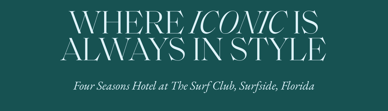 WHERE ICONIC IS ALWAYS IN STYLE - Four Seasons Hotel at The Surf Club, Surfside, Florida