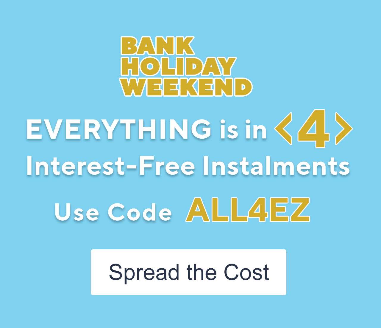 Everything is in 4 interest-free instalments with code ALL4EZ