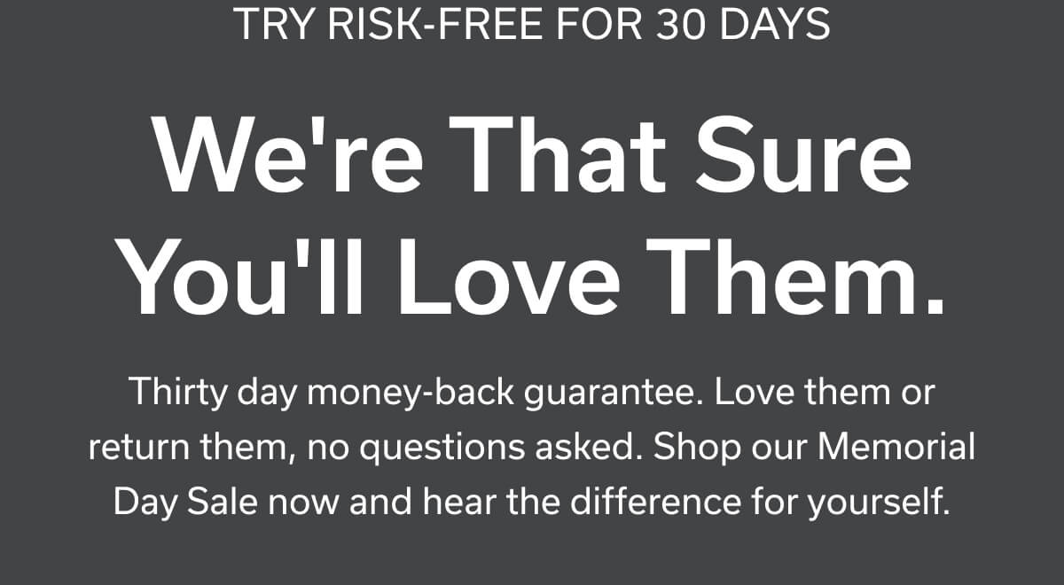 TRY RISK-FREE FOR 30 DAYS - We're That Sure You'll Love Them.