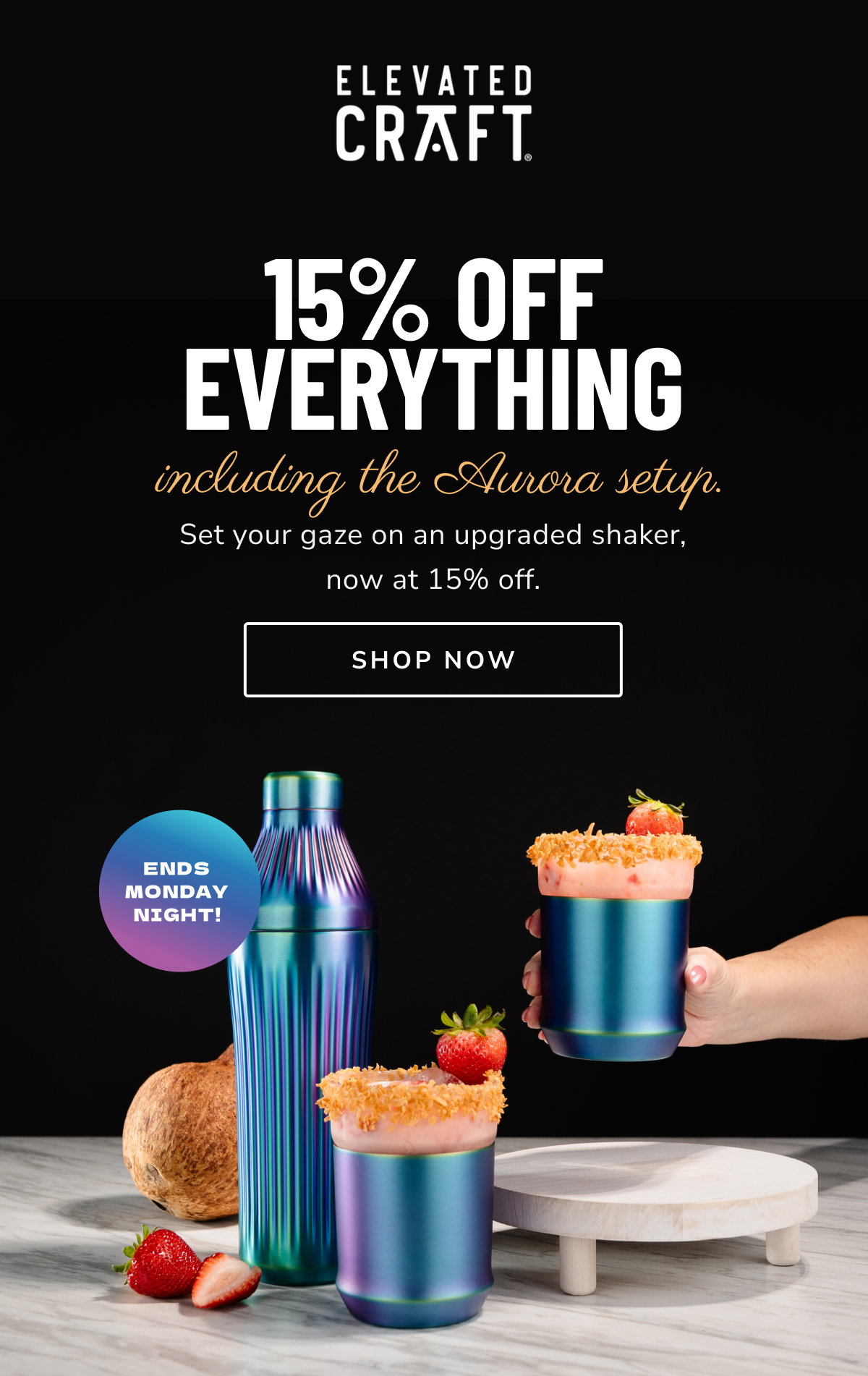 15% off everything including the Aurora setup. Set your gaze on an upgraded shaker, now at 15% off. [SHOP NOW] Ends Monday night!