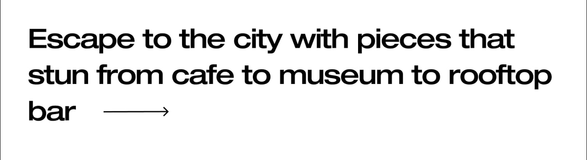 Escape to the city with pieces that stun from cafe to museum to rooftop bar 