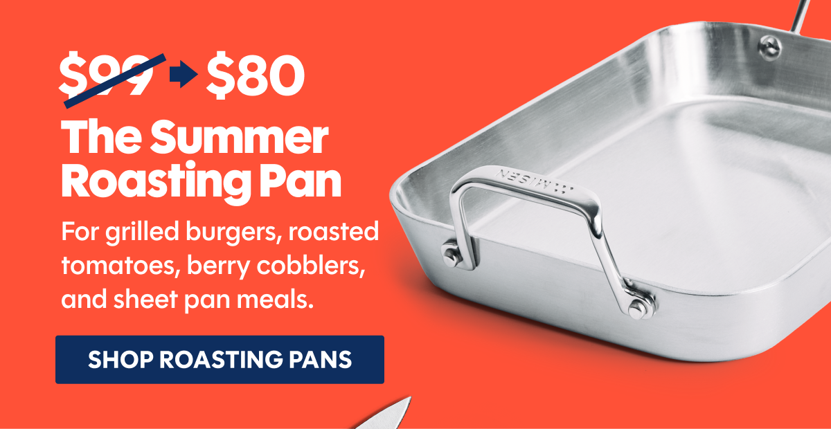 The summer roasting pan | For grilled burgers, roasted tomatoes, berry cobblers, and sheet pan meals. 