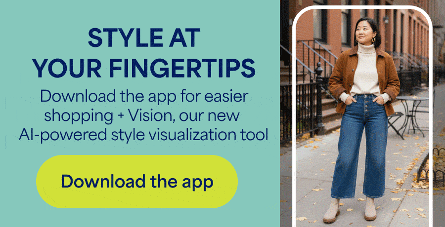 STYLE AT YOUR FINGERTIPS. Download the app for easier shopping + Vision, our new AI-powered style visualization tool. Download the app