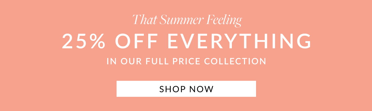 25% OFF EVERYTHING IN OUR FULL PRICE COLLECTION