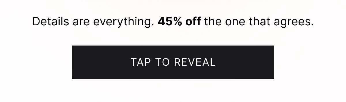 Details are everything. 45% off the one that agrees. Tap to reveal.