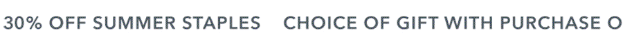 30% OFF SUMMER ESSENTIALS | CHOICE OF GIFT WITH PURCHASE ON ORDERS OVER $100