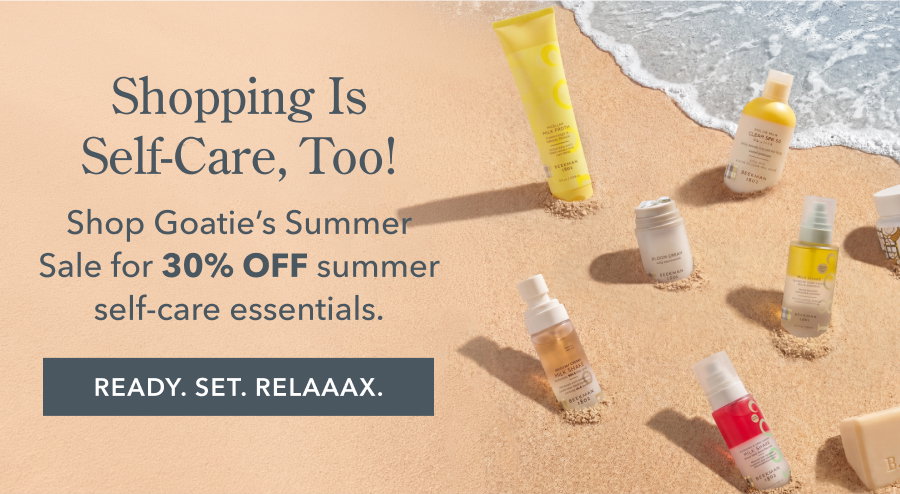 Shopping Is Self-Care, Too! Shop Goatie's Summer Sale for 30% OFF summer self-care essentials. READY. SET. RELAAAX.
