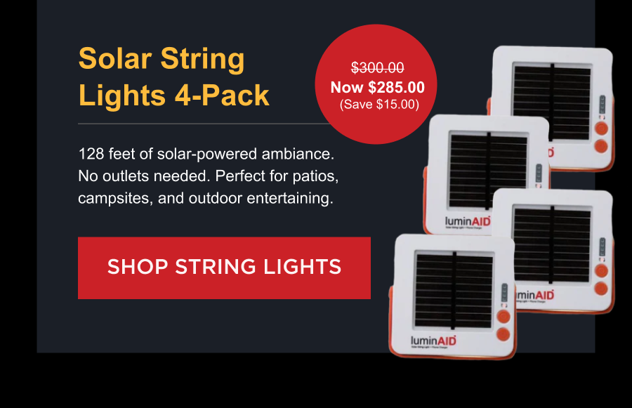 Solar String Lights 4-Pack $300.00 Now $285.00  (Save $15.00) 128 feet of solar-powered ambiance. No outlets needed. Perfect for patios, campsites, and outdoor entertaining. [ SHOP STRING LIGHTS ]