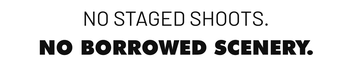 No staged shoots. No borrowed scenery. 