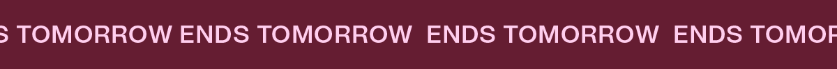 ENDS TOMORROW