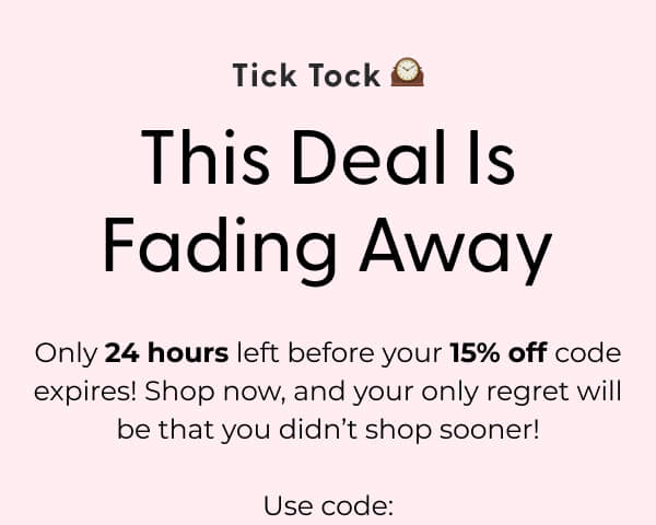 Tick Tock 🕰️ This Deal Is Fading Away - Only 24 hours left before your 15% off code expires! Shop now, and your only regret will be that you didn’t shop sooner. Use code: