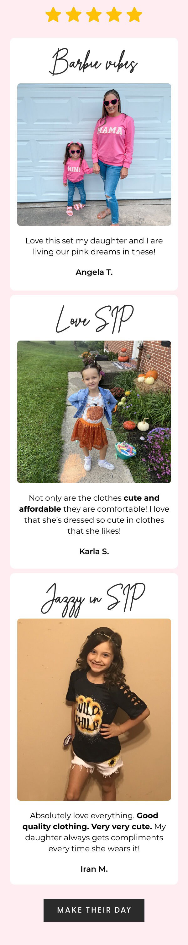 ⭐⭐⭐⭐⭐ - Barbie vibes - Love this set my daughter and I are living our pink dreams in these! - Angela T. - Love SIP - Not only are the clothes cute and affordable they are comfortable! I love that she’s always dressed so cute in clothes that she likes! - Karla S. - Jazzy in SIP - Absolutely love everything Good quality clothing. Very very cute. My daughter always gets compliments every time she wears it! - Iran M. - [MAKE THEIR DAY]