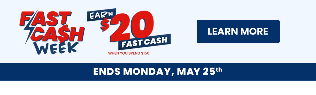 Fast Cash Week  Earn $20 Fast Cash on Orders $150+  Learn More  Ends Monday, May 25th