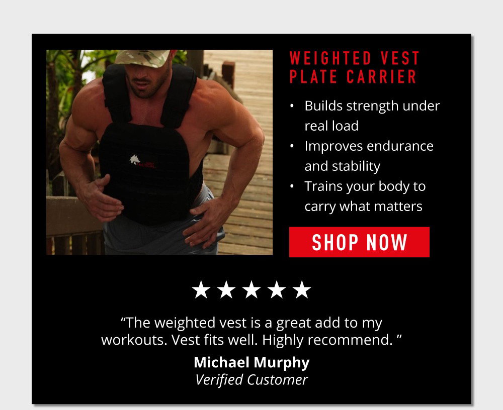 Weighted Vest Plate Carrier. Builds strength  under real load  Improves endurance  and stability  Trains your body  to carry what matters. Shop Now. “The weighted vest is a great add to my workouts. Vest fits well. Highly recommend. ”  ~Michael Murphy Verified Customer.