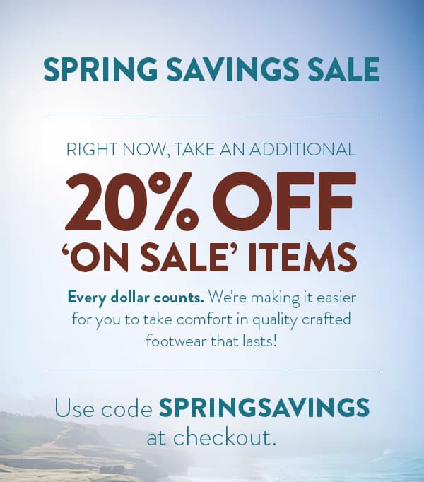 Spring Savings Sale. Right now, take an additional 20% off 'on sale' items. Every dollar counts. We're making it easier for you to take comfort in quality crafted footwear that lasts! Use code SPRINGSAVINGS at checkout. Shop Women's on sale.