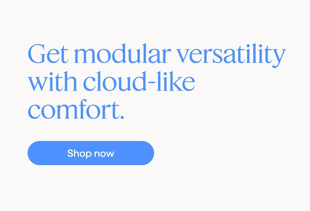 Get modular versatility with cloud-like comfort. Shop now.