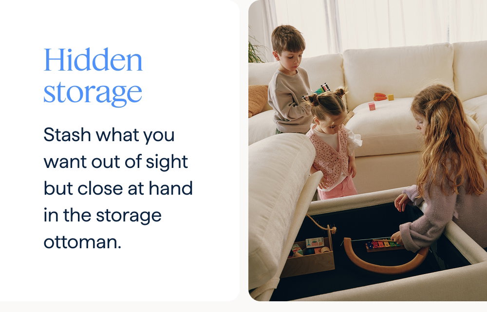 Hidden storage. Stash what you want out of sight but close at hand in the storage ottoman.