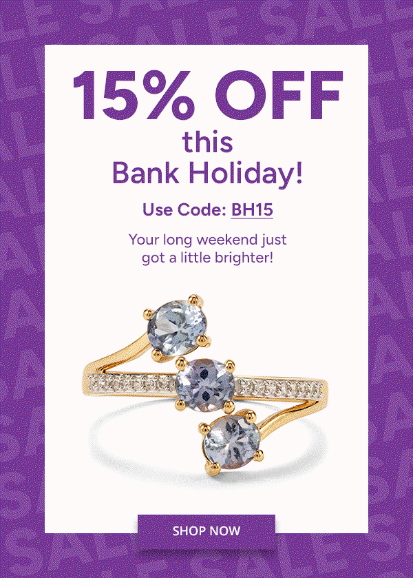 15% OFF this Bank Holiday! Use Code BH15. Your long weekend just got a little brighter! SHOP NOW