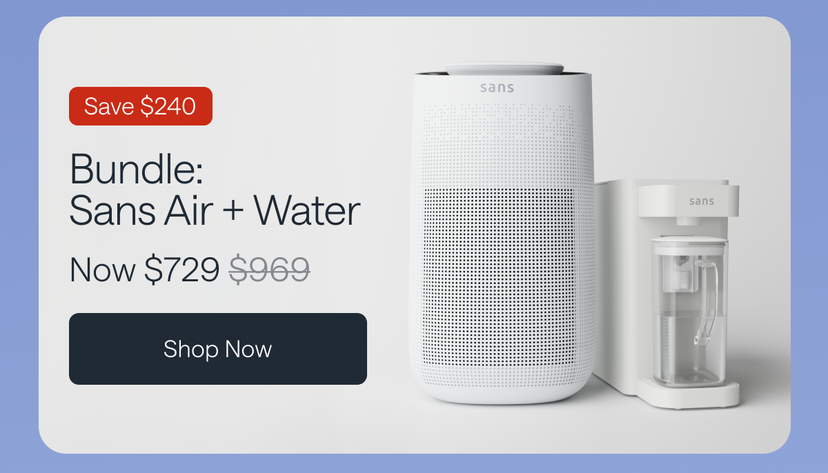 Bundle: Sans Air + Water for $729. Save $240. Shop Now.