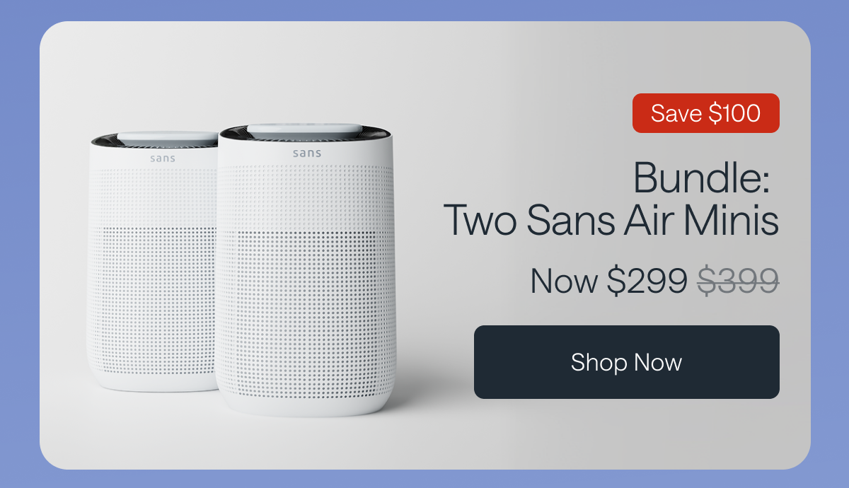 Bundle: Two Sans Air Minis Now $299. Save $100. Shop Now. 