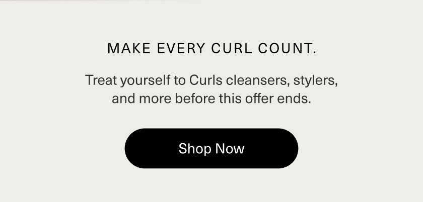 [image] TODAY’S YOUR LAST CHANCE FOR 15% OFF ALL CURLS COLLECTION USE CODE CURLY15  Treat yourself to Curls cleansers, stylers, and more before this offer ends.  SHOP NOW