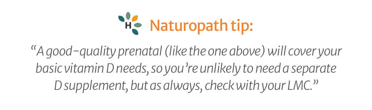 Naturopath tip: A good-quality prenatal will cover your basic vitamin D needs