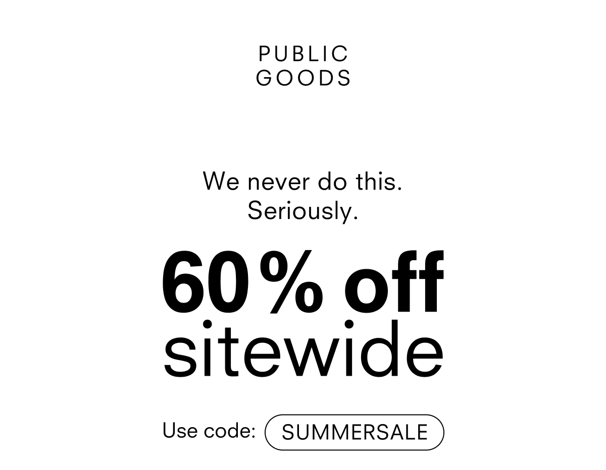 PUBLIC GOODS we never do this. 60% off sitewide code SUMMERSALE