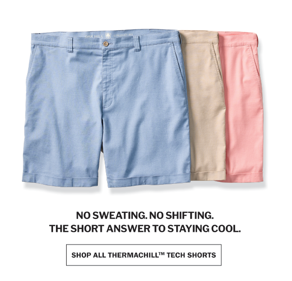 NO SWEATING. NO SHIFTING. THE SHORT ANSWER TO STAYING COOL. SHOP ALL THERMACHILL™ TECH SHORTS