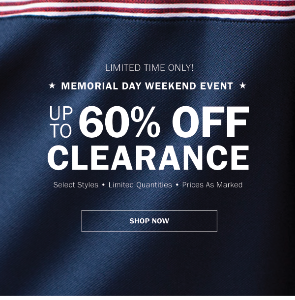 LIMITED TIME ONLY! MEMORIAL DAY WEEKEND EVENT . UP TO 60% OFF CLEARANCE. Select Styles - Limited Quantities - Prices As Marked. SAVE NOW