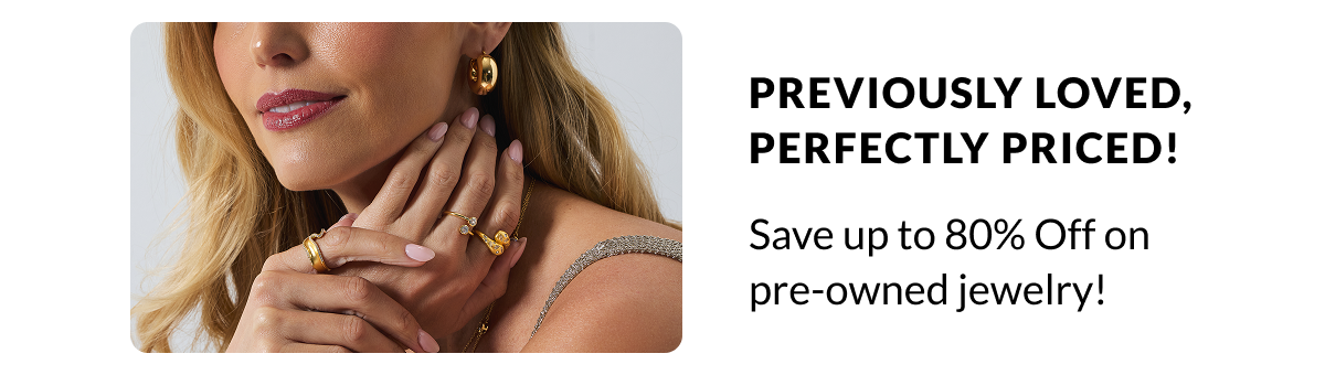 Previously loved, perfectly priced! Save up to 80% Off on pre-owned jewelry!