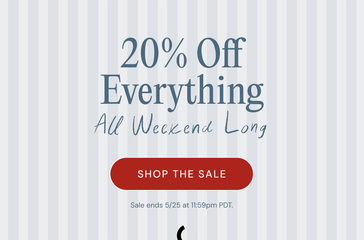 20% Off Everything All Weekend Long Shop the Sale Sale ends 5/25 at 11:59pm PDT.