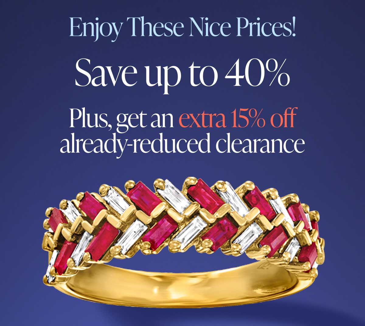 Enjoy These Nice Prices! Save up to 40%. Plus, Get an extra 15% off already-reduced clearance