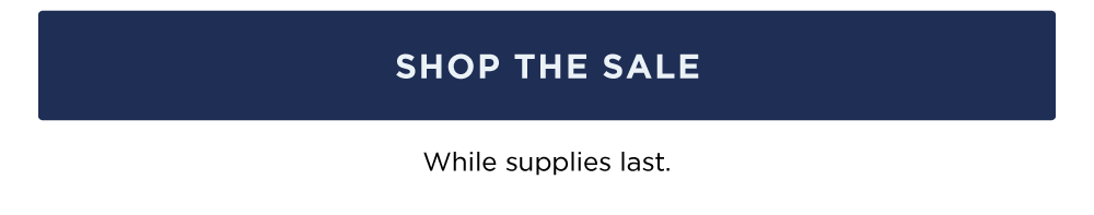 SHOP THE SALE. While supplies last.