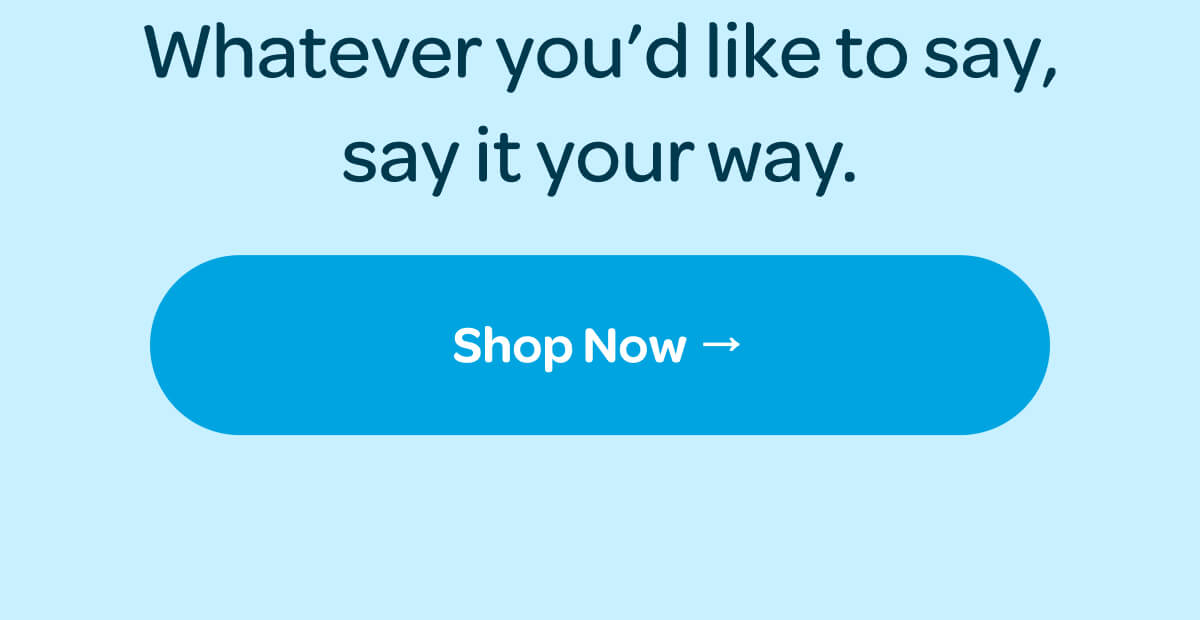 Whatever you’d like to say, say it your way. [Shop Now]