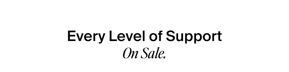Every Level of Support On Sale.