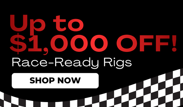 Up to $1,000 OFF! Race-Ready Rigs