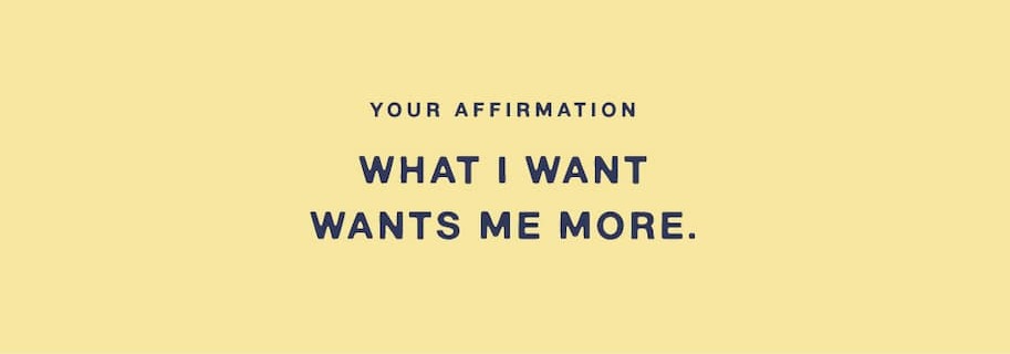 YOUR AFFIRMATION: WHAT I WANT WANTS ME MORE