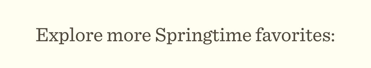 Explore more Springtime favorites: