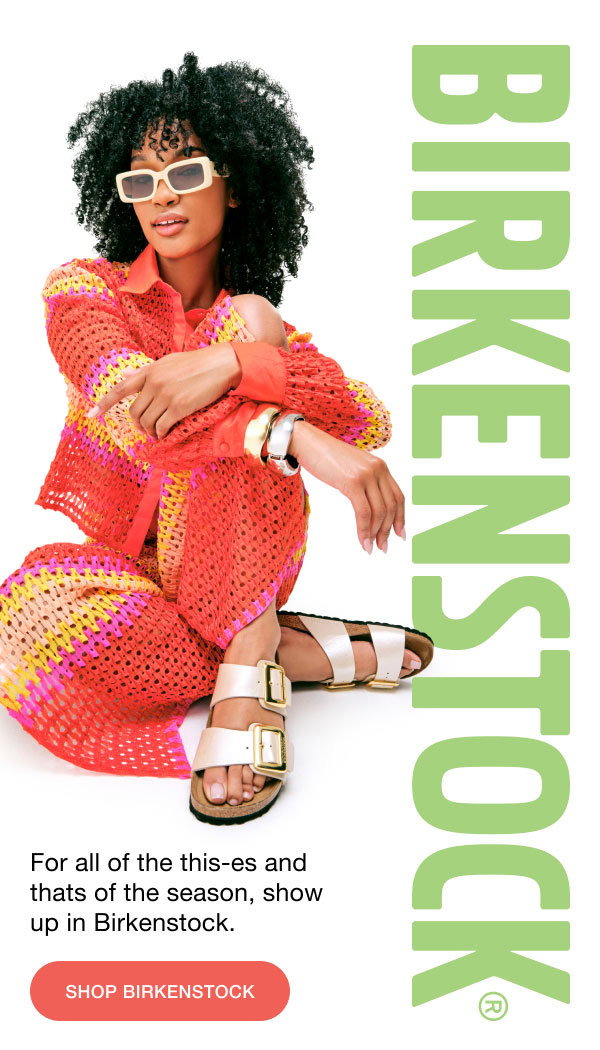 BIRKENSTOCK | For all of the this-es and thats of the seaon, show up in Birkenstock | SHOP BIRKENSTOCK