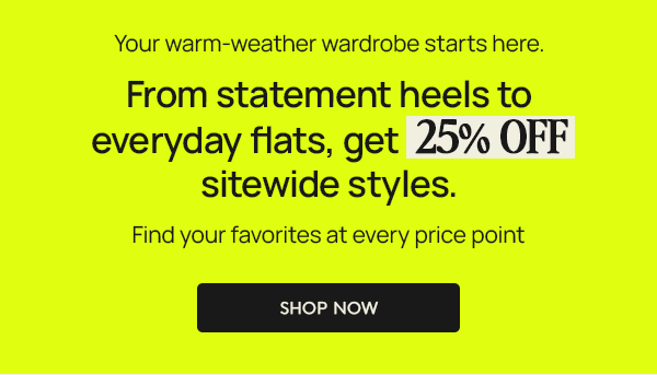 From statement heels to everyday flats,  get 25% OFF full-priced styles  Find your favorites at every price point