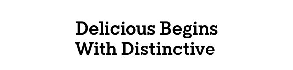 Delicious Begins With Distinctive